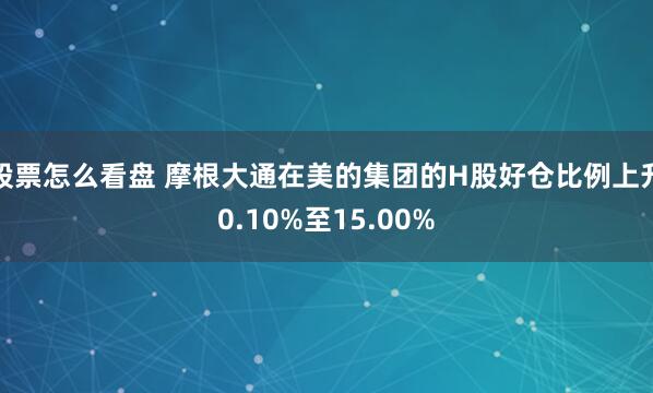 股票怎么看盘 摩根大通在美的集团的H股好仓比例上升0.10%至15.00%