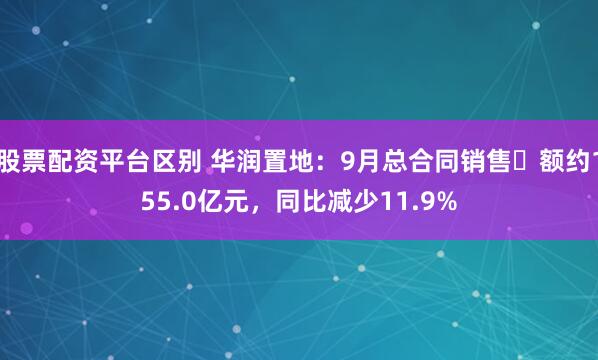 股票配资平台区别 华润置地：9月总合同销售金额约155.0亿元，同比减少11.9%