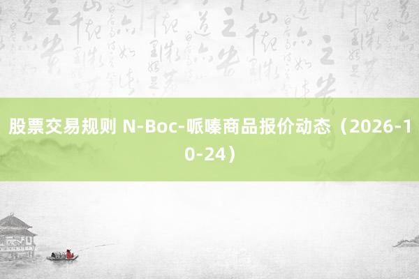 股票交易规则 N-Boc-哌嗪商品报价动态（2026-10-24）