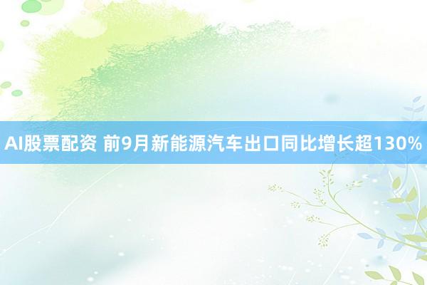 AI股票配资 前9月新能源汽车出口同比增长超130%