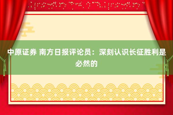 中原证券 南方日报评论员:深刻认识长征胜利是必然的