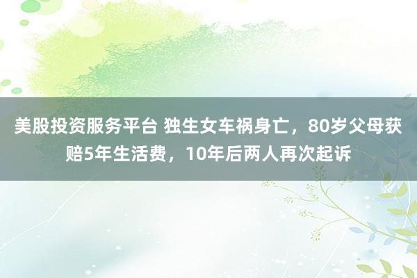 美股投资服务平台 独生女车祸身亡，80岁父母获赔5年生活费，10年后两人再次起诉