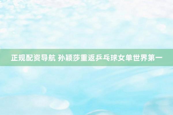 正规配资导航 孙颖莎重返乒乓球女单世界第一